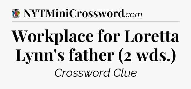 Workplace for Loretta Lynn's father (2 wds.) Crossword Clue