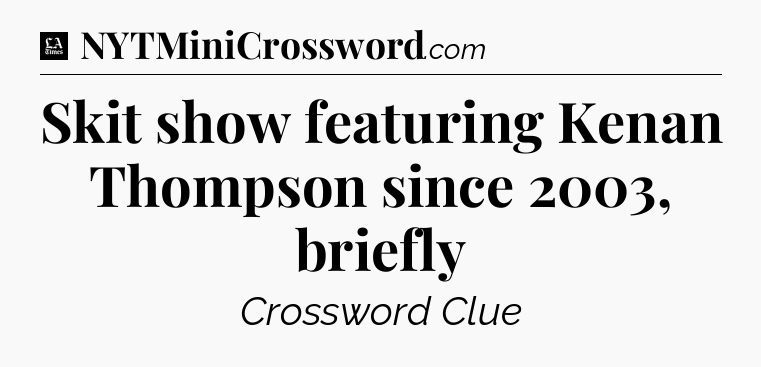 Skit show featuring Kenan Thompson since 2003, briefly - LA Times Crossword