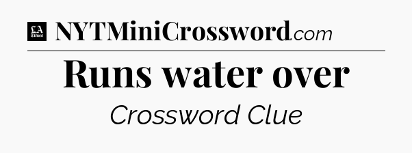 Runs water over - LA Times Crossword