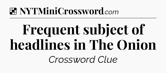Solution: Frequent subject of headlines in The Onion - NYT Crossword