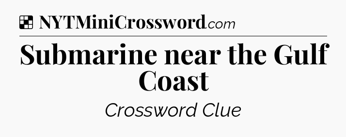 Solution: Submarine near the Gulf Coast - NYT Crossword