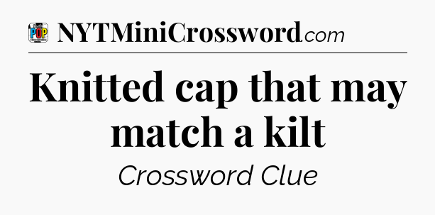 Knitted cap that may match a kilt Crossword Clue