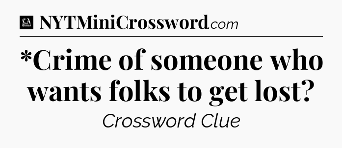 *Crime of someone who wants folks to get lost - LA Times Crossword