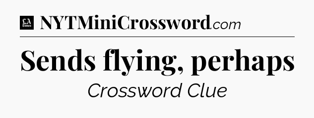 Sends flying, perhaps - LA Times Crossword