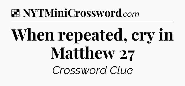 Solution: When repeated, cry in Matthew 27 - NYT Crossword