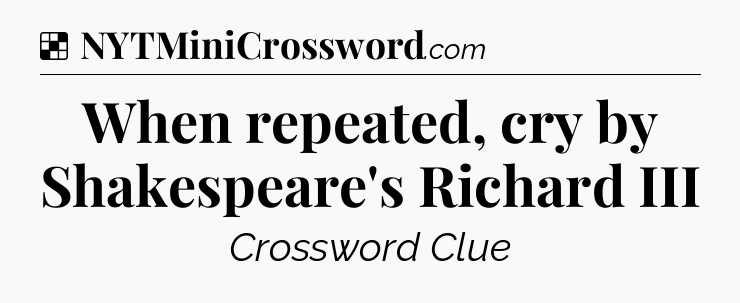 Solution: When repeated, cry by Shakespeare's Richard III - NYT Crossword