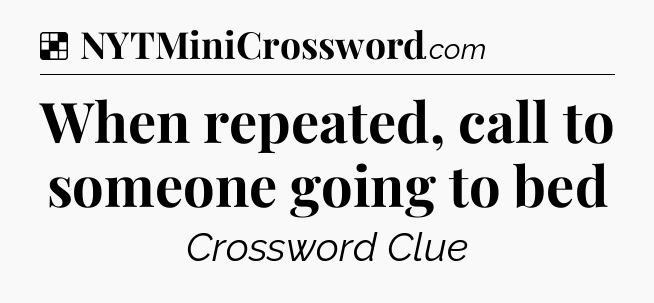 Solution: When repeated, call to someone going to bed - NYT Crossword