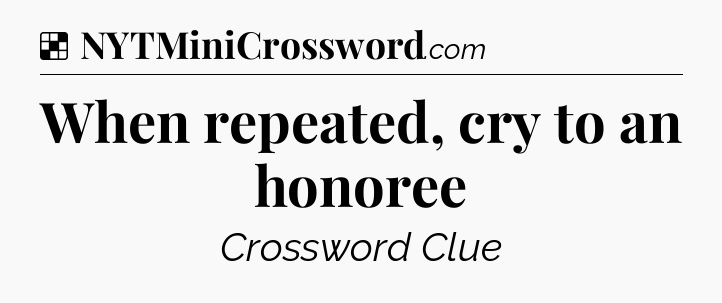 Solution: When repeated, cry to an honoree - NYT Crossword