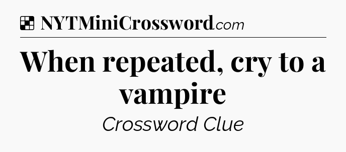 Solution: When repeated, cry to a vampire - NYT Crossword