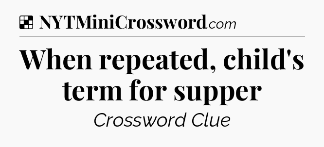 Solution: When repeated, child's term for supper - NYT Crossword