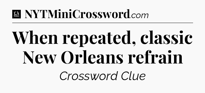 When repeated, classic New Orleans refrain - LA Times Crossword