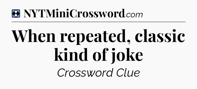 Solution: When repeated, classic kind of joke - NYT Mini Crossword