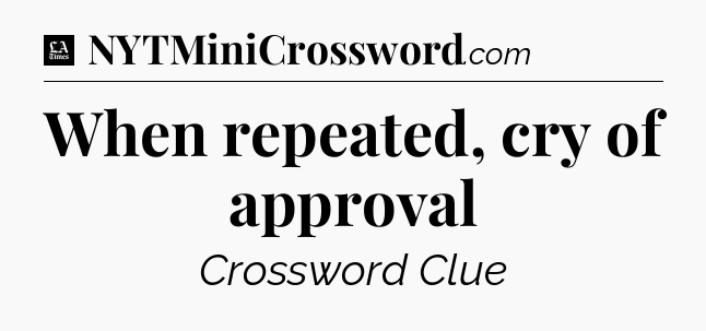 When repeated, cry of approval - LA Times Crossword