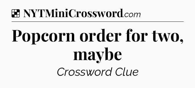 Solution: Popcorn order for two, maybe - NYT Crossword