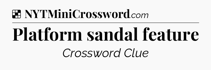 Solution: Platform sandal feature - NYT Crossword
