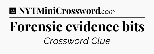 Forensic evidence bits - LA Times Crossword