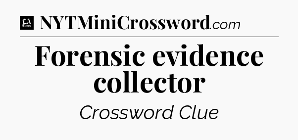 Forensic evidence collector - LA Times Crossword