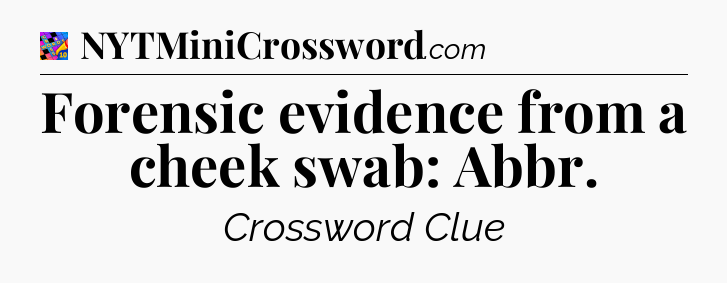 Forensic evidence from a cheek swab: Abbr Crossword Clue