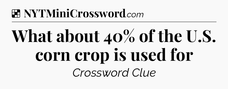 Solution: What about 40% of the U.S. corn crop is used for - NYT Crossword
