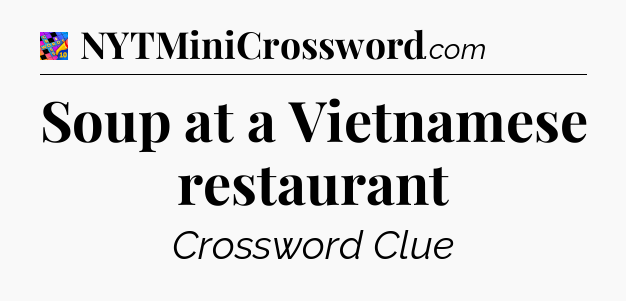 Soup at a Vietnamese restaurant Crossword Clue