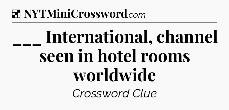 Solution: ___ International, channel seen in hotel rooms worldwide - NYT Crossword