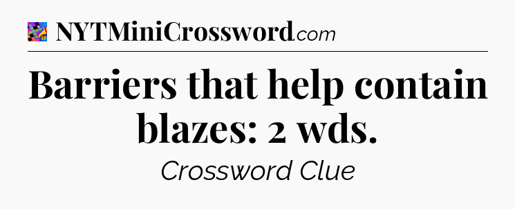 Barriers that help contain blazes: 2 wds Crossword Clue