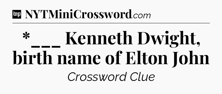 *___ Kenneth Dwight, birth name of Elton John Crossword Clue