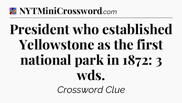 President who established Yellowstone as the first national park in 1872: 3 wds Crossword Clue