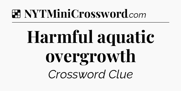Solution: Harmful aquatic overgrowth - NYT Crossword