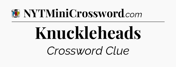 Knuckleheads Crossword Clue