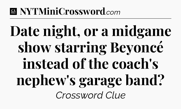 Date night, or a midgame show starring Beyoncé instead of the coach's nephew's garage band - LA Times Crossword