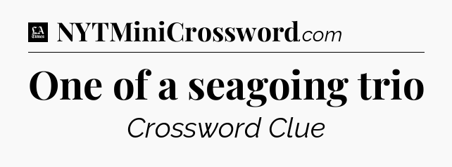 One of a seagoing trio - LA Times Crossword
