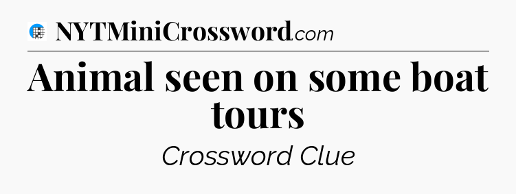 Animal seen on some boat tours Crossword Clue