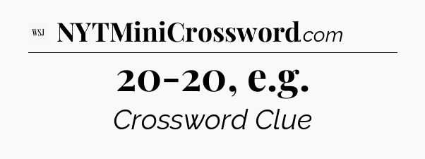 20-20, e.g - WSJ Crossword
