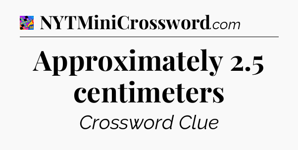 Approximately 2.5 centimeters Crossword Clue