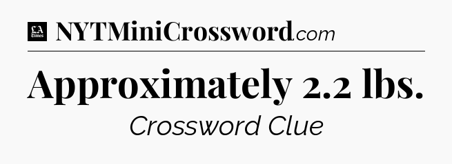Approximately 2.2 lbs - LA Times Crossword