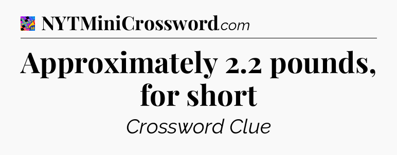 Approximately 2.2 pounds, for short Crossword Clue