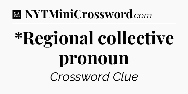 *Regional collective pronoun - LA Times Crossword