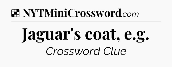Solution: Jaguar's coat, e.g - NYT Crossword
