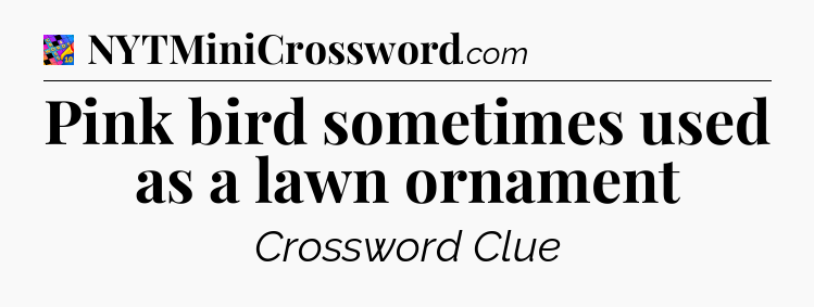 Pink bird sometimes used as a lawn ornament Crossword Clue
