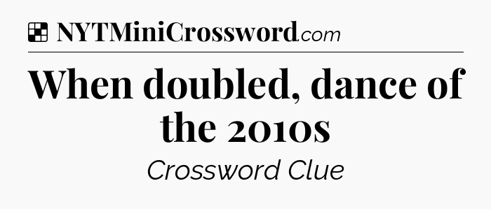 Solution: When doubled, dance of the 2010s - NYT Crossword