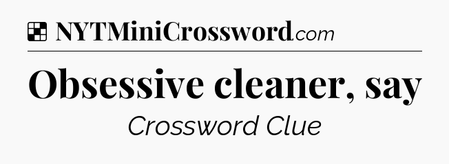 Solution: Obsessive cleaner, say - NYT Crossword