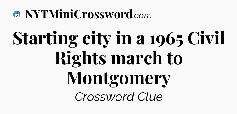 Starting city in a 1965 Civil Rights march to Montgomery Crossword Clue