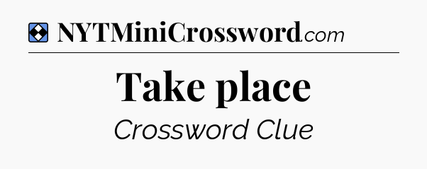 Solution: Take place - NYT Mini Crossword