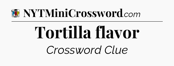 Tortilla flavor Crossword Clue