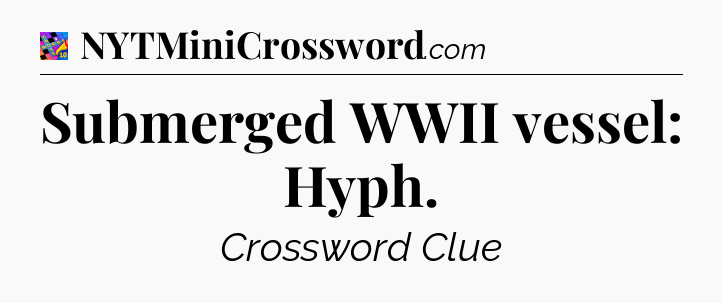 Submerged WWII vessel: Hyph Crossword Clue