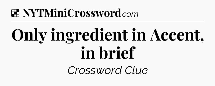 Solution: Only ingredient in Accent, in brief - NYT Crossword