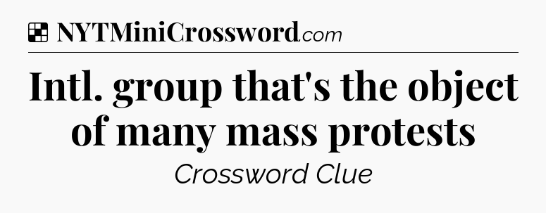 Solution: Intl. group that's the object of many mass protests - NYT Crossword