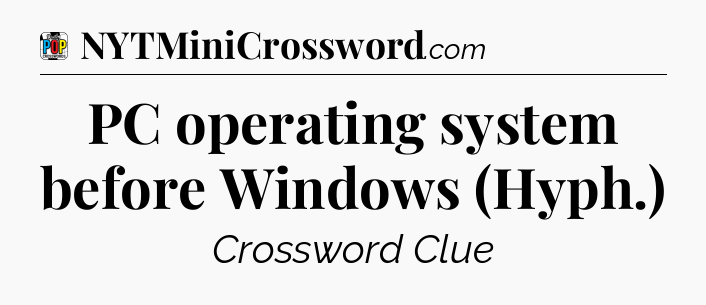 PC operating system before Windows (Hyph.) Crossword Clue