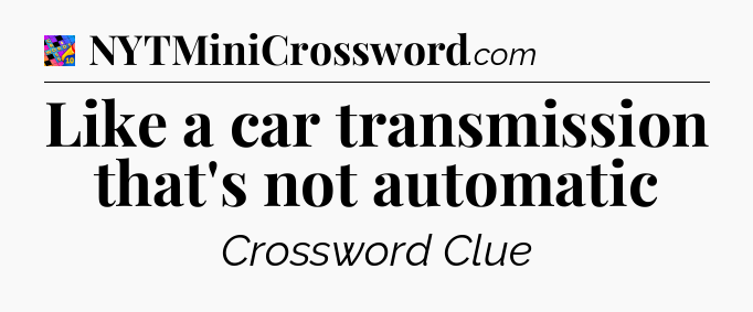 Like a car transmission that's not automatic Crossword Clue